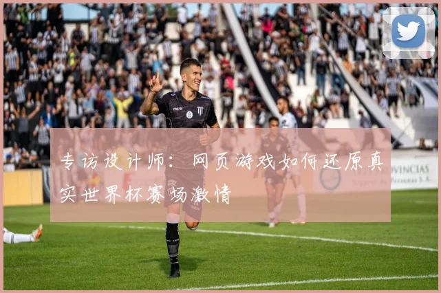 专访设计师：网页游戏如何还原真实世界杯赛场激情