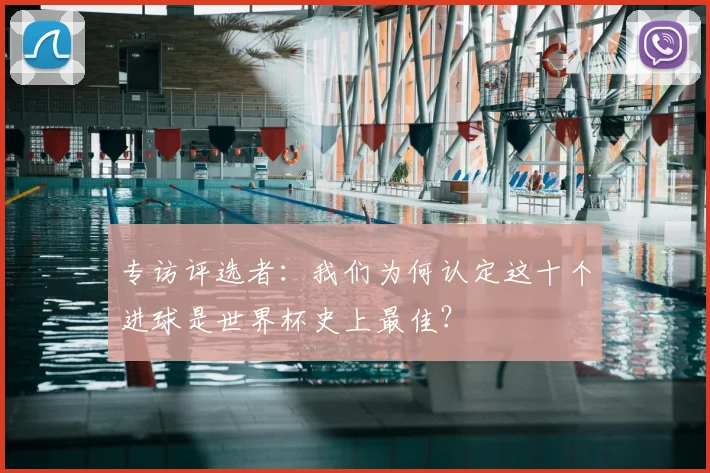 专访评选者：我们为何认定这十个进球是世界杯史上最佳？