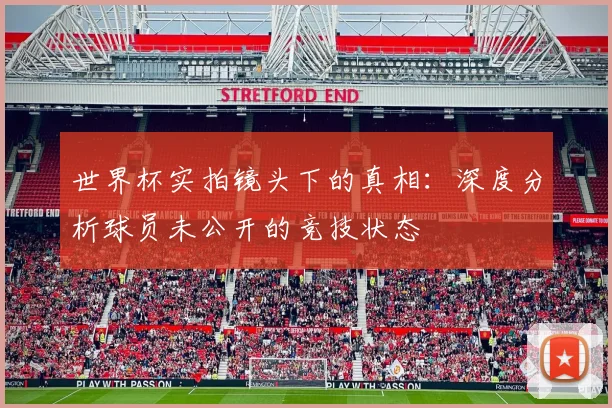 世界杯实拍镜头下的真相:深度分析球员未公开的竞技状态