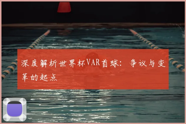 深度解析世界杯VAR首球：争议与变革的起点