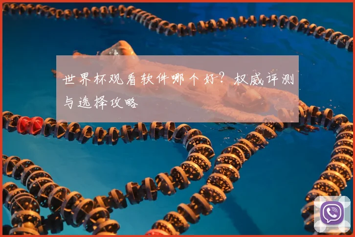 世界杯观看软件哪个好?权威评测与选择攻略