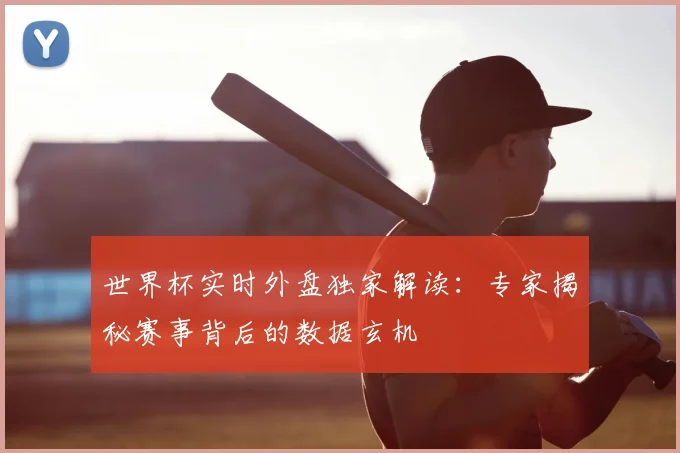 世界杯实时外盘独家解读:专家揭秘赛事背后的数据玄机