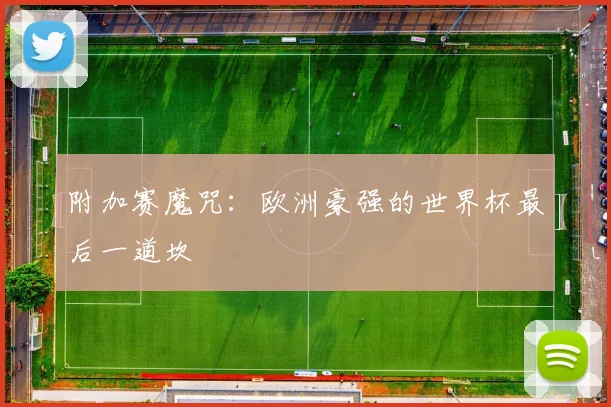 附加赛魔咒：欧洲豪强的世界杯最后一道坎