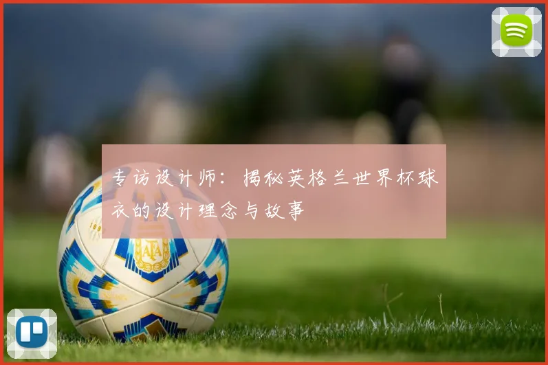 专访设计师：揭秘英格兰世界杯球衣的设计理念与故事