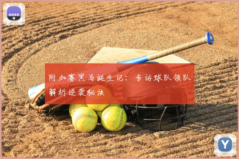 附加赛黑马诞生记：专访球队领队解析逆袭秘诀