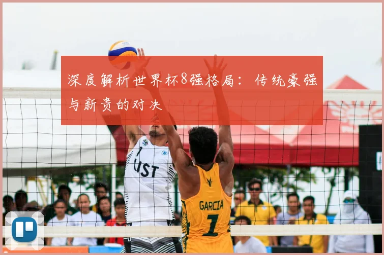 深度解析世界杯8强格局：传统豪强与新贵的对决
