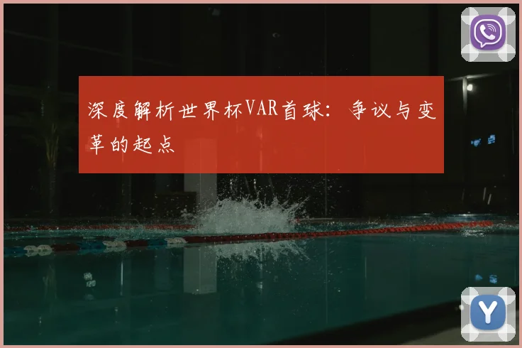 深度解析世界杯VAR首球：争议与变革的起点