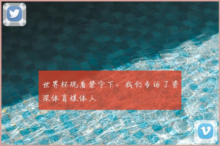 世界杯观看禁令下,我们专访了资深体育媒体人