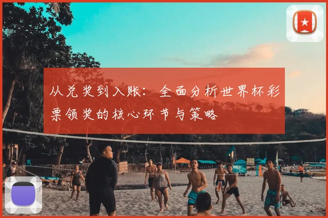 从兑奖到入账:全面分析世界杯彩票领奖的核心环节与策略