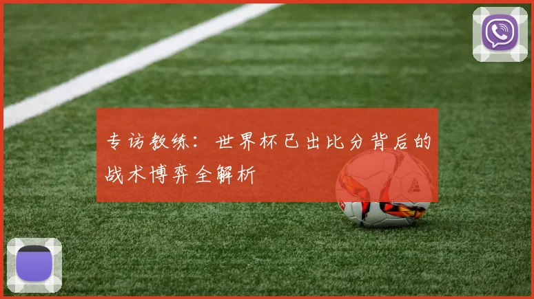 专访教练:世界杯已出比分背后的战术博弈全解析