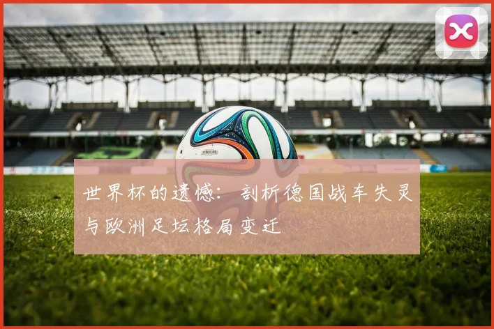 世界杯的遗憾：剖析德国战车失灵与欧洲足坛格局变迁
