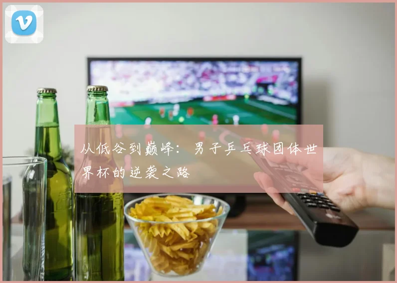 从低谷到巅峰：男子乒乓球团体世界杯的逆袭之路