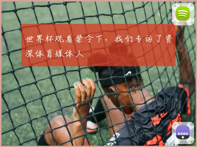 世界杯观看禁令下,我们专访了资深体育媒体人