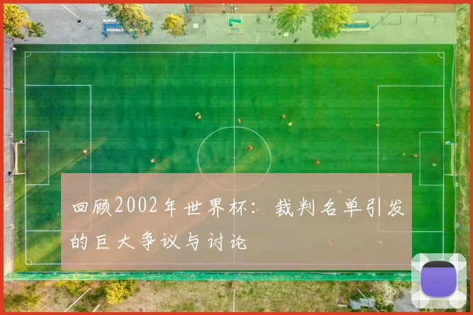 回顾2002年世界杯：裁判名单引发的巨大争议与讨论